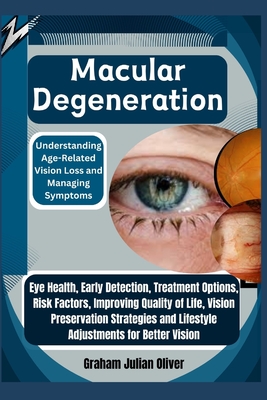 Macular Degeneration: Understanding Age-Related Vision Loss and Managing Symptoms: Eye Health, Early Detection, Treatment Options, Risk Factors, Improving Quality of Life, Vision Preservation Strategies and Lifestyle Adjustments for Better Vision - Julian Oliver, Graham