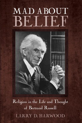 Mad about Belief: Religion in the Life and Thought of Bertrand Russell - Harwood, Larry D