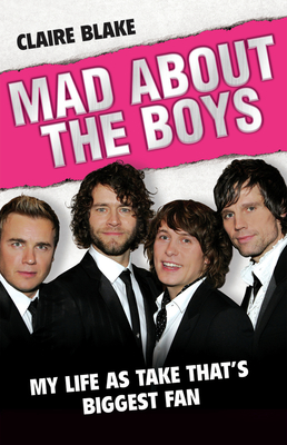 Mad about the Boys: My Life as Take That's Biggest Fan - Blake, Claire