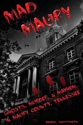 Mad Maury: Ghosts, Murder, and Mayhem in Maury County - Southern, Adam