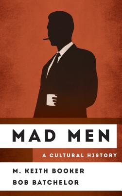 Mad Men: A Cultural History - Booker, M Keith, and Batchelor, Bob