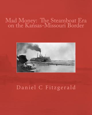 Mad Money: The Steamboat Era on the Kansas-Missouri Border - Fitzgerald, Daniel C