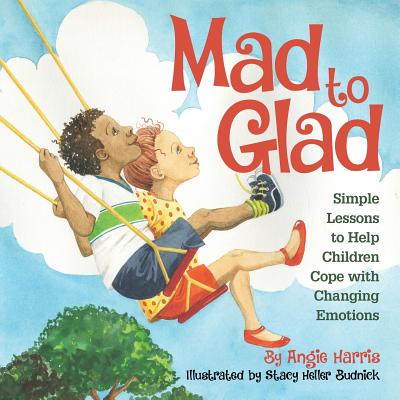 Mad to Glad: Simple Lessons to Help Children Cope with Changing Emotions - Harris, Angie