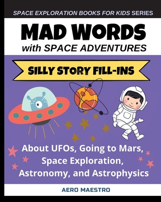 Mad Words with Space Adventures: Silly Story Fill-ins About UFOs, Going to Mars, Space Exploration, Astronomy, and Astrophysics - Aero Maestro, and Hoffstadt, Brett (Editor), and Ugom, Michael (Contributions by)