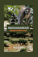 Madagaskar Reisef?hrer 2023: Madagaskar enth?llt: Ihr ultimativer Leitfaden zur Entdeckung der verzauberten Insel: Entdecken Sie verborgene Sch?tze, Naturwunder, Abenteuer und den Regenwald.