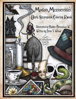 Madam Mezmerelda's Dark Steampunk Coloring Book: Madam Mezmerelda's Digest of the Mad. the Mystic, & the Macabre - Berendson W, Bobbie, and Wilcox, Steve