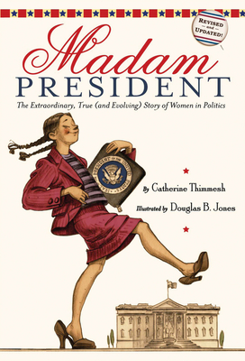 Madam President: The Extraordinary, True (and Evolving) Story of Women in Politics - Thimmesh, Catherine