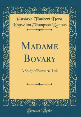 Madame Bovary: A Study of Provincial Life (Classic Reprint) - Ranous, Gustave Flaubert Dora Knowlton T