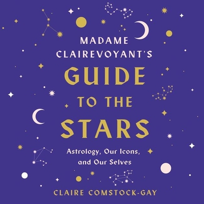 Madame Clairevoyant's Guide to the Stars Lib/E: Astrology, Our Icons, and Our Selves - Comstock-Gay, Claire, and Prince, Lori (Read by)