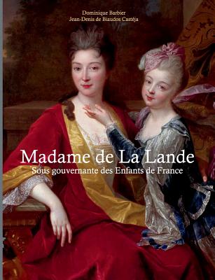 Madame de la Lande sous-gouvernante des enfants de France: Un demi sicle  la cour - Barbier, Dominique, and de Biaudos Castja, Jean-Denis