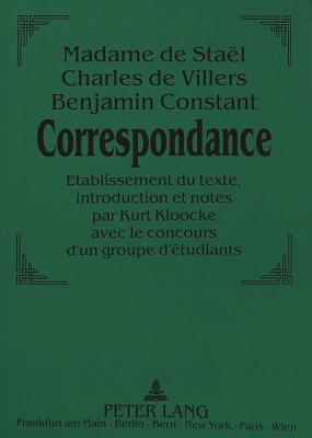 Madame de Sta?l - Charles de Villers - Benjamin Constant: - Correspondance.: Etablissement Du Texte, Introduction Et Notes Par Kurt Kloocke Avec Le Concours d'Un Groupe d'?tudiants - Kloocke, Kurt (Editor)