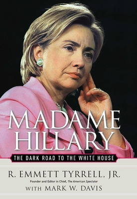 Madame Hillary: The Dark Road to the White House - Tyrrell, R Emmett, and Davis, Mark W