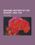 Madame, Mother of the Regent, 1652-1722 - Barine, Arvede