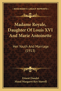 Madame Royale, Daughter Of Louis XVI And Marie Antoinette: Her Youth And Marriage (1913)