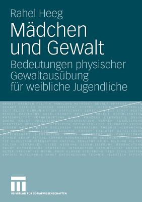 Madchen Und Gewalt: Bedeutungen Physischer Gewaltausubung Fur Weibliche Jugendliche - Heeg, Rahel