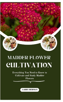 Madder Flower Cultivation: Everything You Need to Know to Cultivate and Study Madder Flowers - Herman, Larry