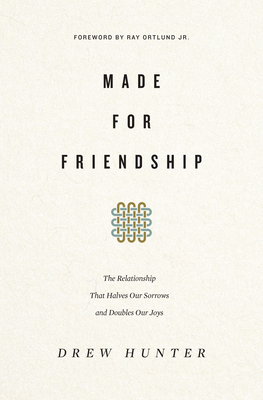 Made for Friendship: The Relationship That Halves Our Sorrows and Doubles Our Joys - Hunter, Drew, and Ortlund, Ray (Foreword by)