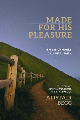 Made for His Pleasure: Ten Benchmarks of a Vital Faith - Begg, Alistair, and MacArthur, John (Foreword by), and Sproul, R C (Foreword by)