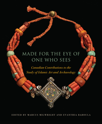 Made for the Eye of One Who Sees: Canadian Contributions to the Study of Islamic Art and Archaeology - Milwright, Marcus (Editor), and Baboula, Evanthia (Editor)