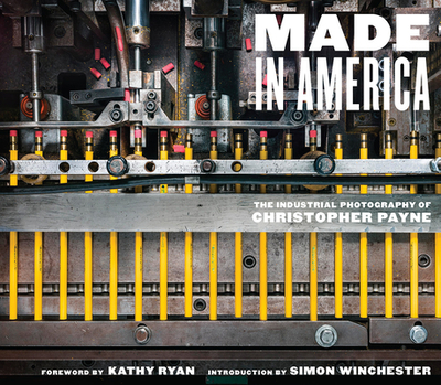 Made in America: The Industrial Photography of Christopher Payne - Payne, Christopher (Photographer), and Ryan, Kathy (Foreword by), and Winchester, Simon (Introduction by)