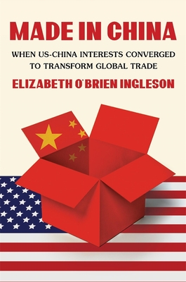 Made in China: When Us-China Interests Converged to Transform Global Trade - Ingleson