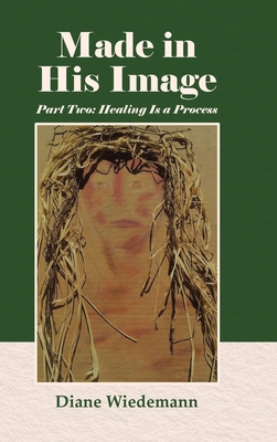 Made in His Image: Part Two: Healing Is a Process - Wiedemann, Diane