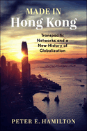 Made in Hong Kong: Transpacific Networks and a New History of Globalization
