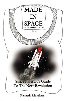 Made in Space: Space Investor's Guide To The Next Revolution - Schweitzer, Kenneth