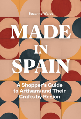 Made in Spain: A Shopper's Guide to Artisans and Their Crafts by Region - Wales, Suzanne