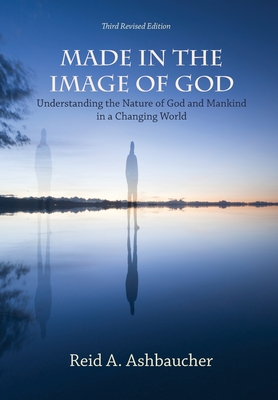 Made in the Image of God: Understanding the Nature of God and Mankind in a Changing World - Ashbaucher, Reid A