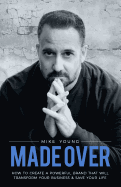 Made Over: How to Create a Powerful Brand That Will Transform Your Business and Save Your Life