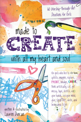 Made to Create with All My Heart and Soul: 60 Worship-Through-Art Devotions for Girls - Duncan, Lauren