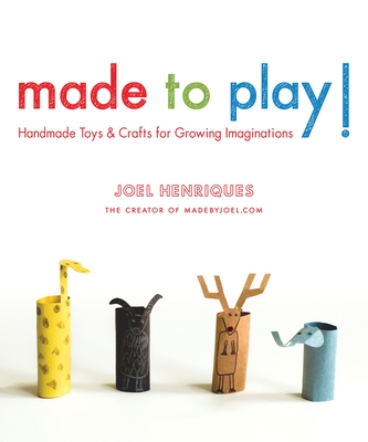 Made to Play!: Handmade Toys and Crafts for Growing Imaginations - Henriques, Joel