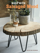 Made with Salvaged Wood: 35 Contemporary Projects for Furniture & Other Home Accessories Created from Recycled Wood