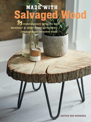 Made with Salvaged Wood: 35 Contemporary Projects for Furniture & Other Home Accessories Created from Recycled Wood - Van Overbeek, Hester