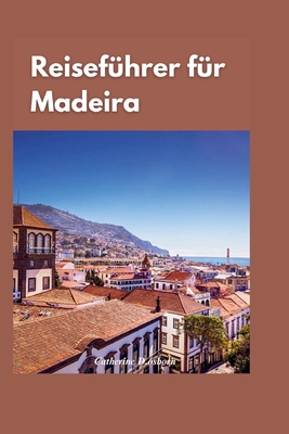 Madeira Reisef?hrer 2024: "Entdecken Sie die verborgenen Sch?tze Madeiras: Ein umfassender Reisef?hrer zu den besten Attraktionen und Aktivit?ten der Insel" - D Osborn, Catherine