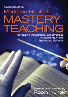 Madeline Hunter s Mastery Teaching: Increasing Instructional Effectiveness in Elementary and Secondary Schools - Hunter, Robin