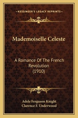 Mademoiselle Celeste: A Romance of the French Revolution (1910) - Knight, Adele Ferguson, and Underwood, Clarence F (Illustrator)