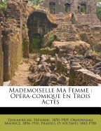 Mademoiselle Ma Femme: Op?ra-Comique En Trois Actes