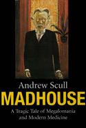 Madhouse: A Tragic Tale of Megalomania and Modern Medicine