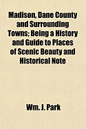 Madison, Dane County and Surrounding Towns; Being a History and Guide to Places of Scenic Beauty and Historical Note