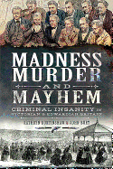 Madness, Murder and Mayhem: Criminal Insanity in Victorian and Edwardian Britain