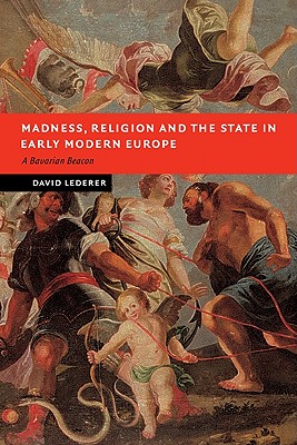 Madness, Religion and the State in Early Modern Europe: A Bavarian Beacon - Lederer, David