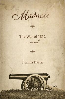 Madness: The War of 1812 - Byrne, Dennis