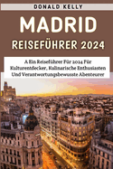 Madrid Reisef?hrer 2024: Ein Reisef?hrer F?r 2024 F?r Kulturentdecker, Kulinarische Enthusiasten Und Verantwortungsbewusste Abenteurer