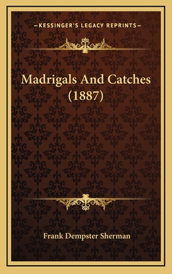 Madrigals and Catches (1887) - Sherman, Frank Dempster