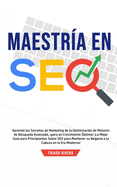 Maestr?a en SEO: Aprenda los Secretos de Marketing de la Optimizaci?n de Motores de Bsqueda Avanzada, para un Crecimiento ?ptimo! La Mejor Gu?a para Principiantes Sobre SEO para Mantener su Negocio a la Cabeza en la Era Moderna!