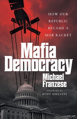 Mafia Democracy: How Our Republic Became a Mob Racket - Franzese, Michael