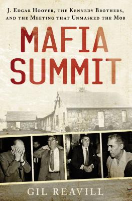 Mafia Summit: J. Edgar Hoover, the Kennedy Brothers, and the Meeting That Unmasked the Mob - Reavill, Gil