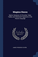 Magna Hausa: Native Literature, Or Proverbs, Tales, Fables and Historical Fragments in the Hausa Language